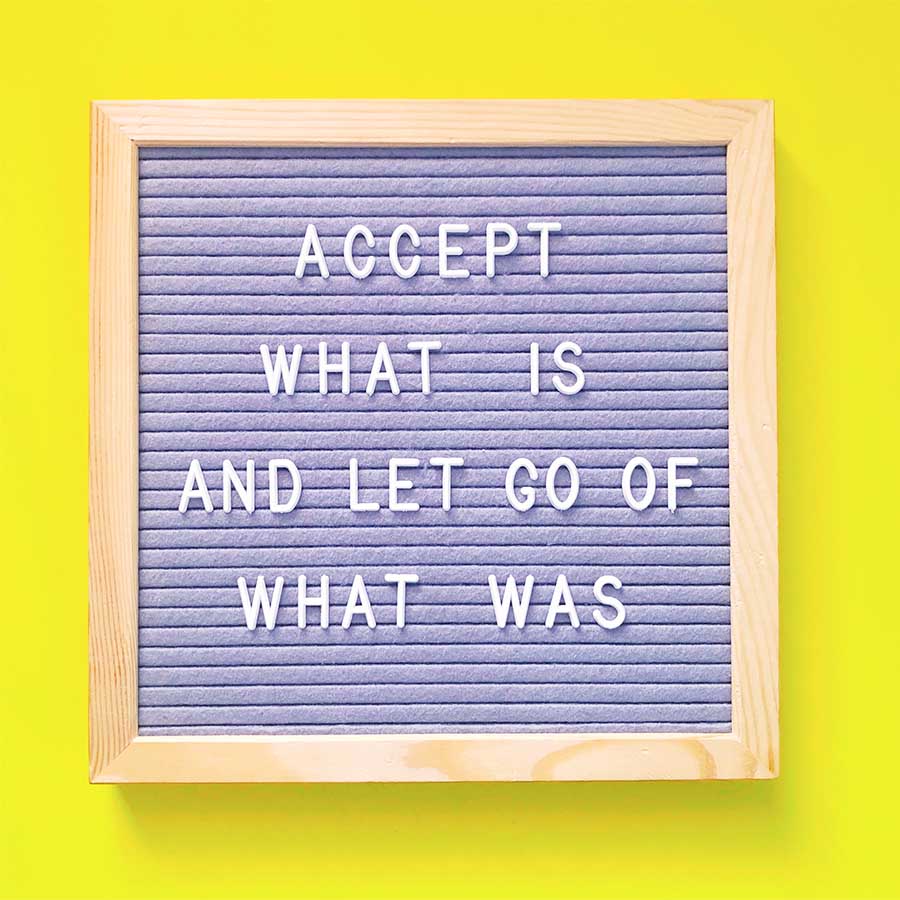 Accept what is and let go of what was