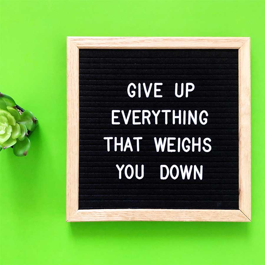 Give up everything that weighs you down