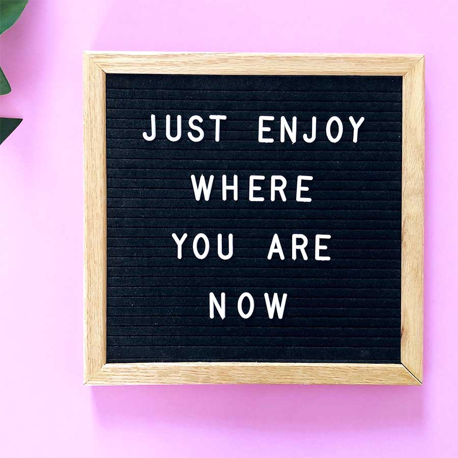 Just enjoy where you are now