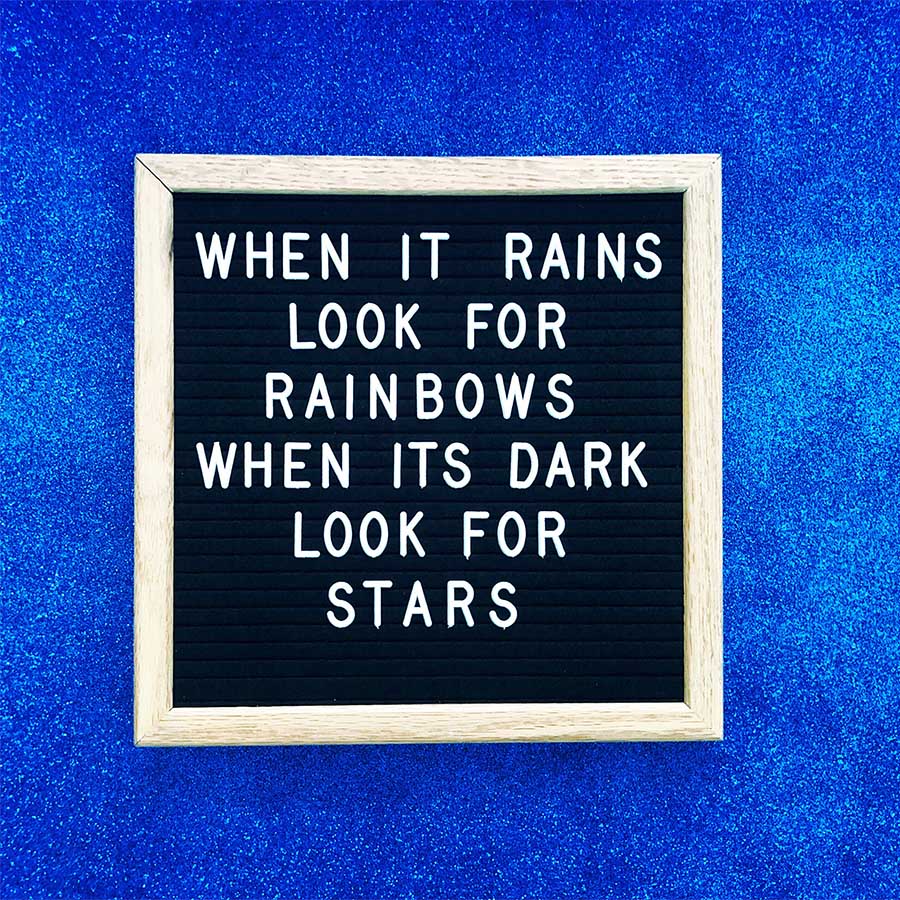 When it rains look for rainbows. When its dark look for stars.